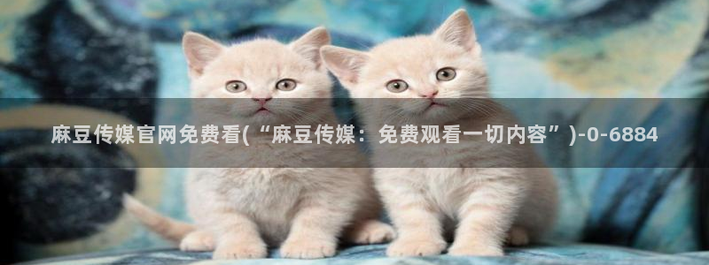 麻豆分类库：麻豆传媒官网免费看(“麻豆传媒：免费观看一切内容”)