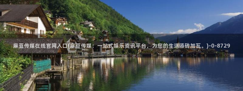 麻豆视频搜索词：麻豆传媒在线官网入口(麻豆传媒：一站式娱乐资讯平台，为您